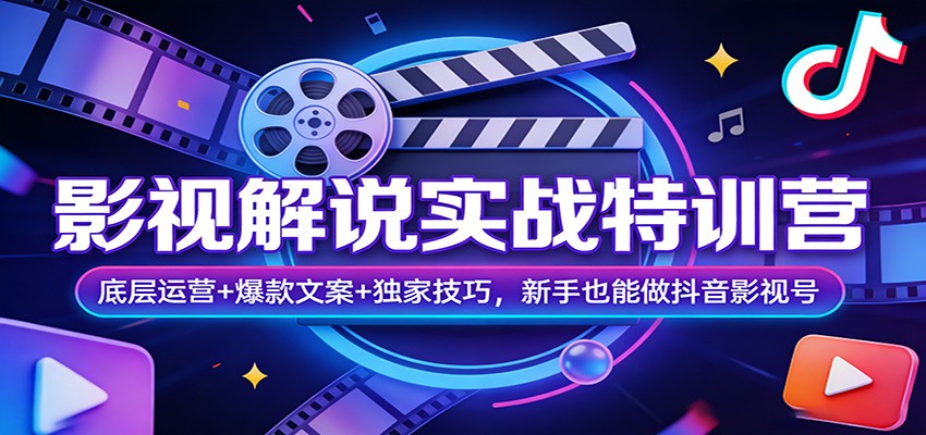 影视解说实战特训营：底层运营+爆款文案+独家技巧，新手也能做抖音影视号-卓越网创