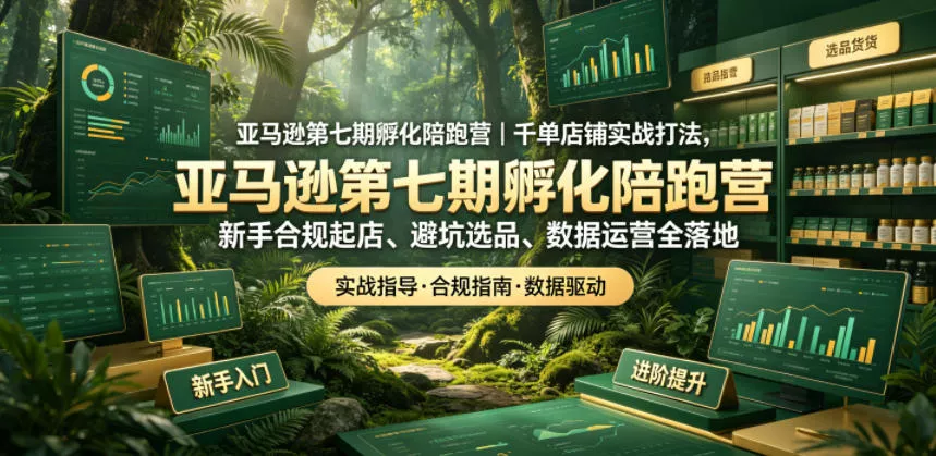 亚马逊孵化陪跑营|千单店铺实战打法,新手合规起店、避坑选品、数据运营全落地(更新0708) 亚马逊孵化陪跑营|千单店铺实战打法,新手合规起店、避坑选品、数据运营全落地(更新0708)