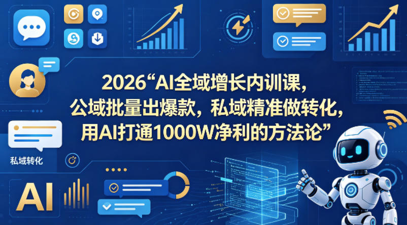 2026AI全域增长内训课，公域批量出爆款，私域精准做转化，用AI打通1000W净利的方法论-卓越网创