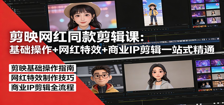 剪映网红同款剪辑课：基础操作+网红特效+商业IP剪辑一站式精通-卓越网创