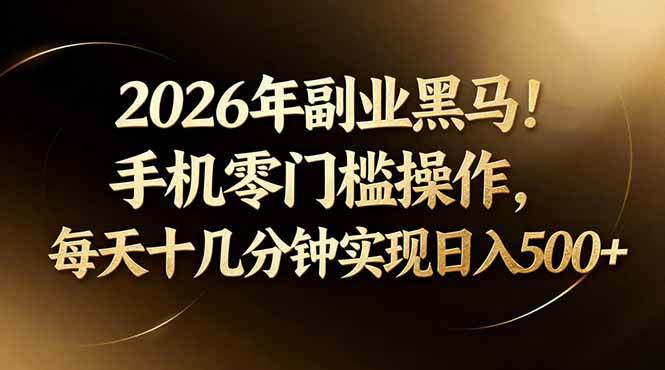 （17993期）2026年副业黑马！手机零门槛操作，每天十几分钟实现日入500+-卓越网创