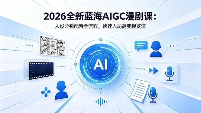 （18621期）2026全新蓝海AIGC漫剧课：人设分镜配音全流程，快速入局高变现赛道-卓越网创