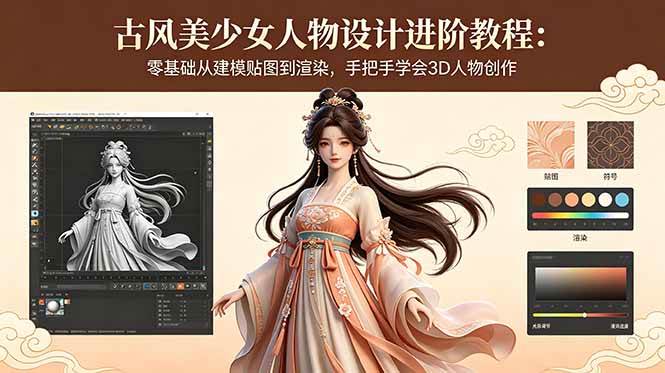 (18582期)古风美少女人物设计进阶教程:零基础从建模贴图到渲染,手把手学会3D人物创作-卓越网创