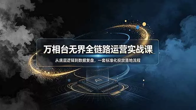 万相台无界全链路运营实战课,从底层逻辑到数据复盘,一套标准化投放落地流程 万相台无界全链路运营实战课,从底层逻辑到数据复盘,一套标准化投放落地流程