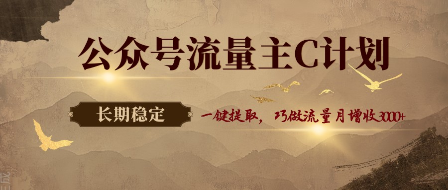 公众号流量主C计划,一键提取,巧做流量月增收3000+-卓越网创