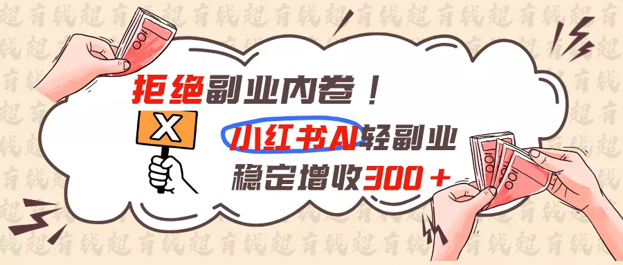 拒绝副业内卷!小红书 AI轻副业稳定增收300+-卓越网创