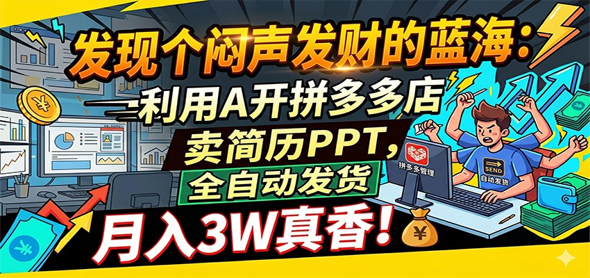 闷声发财的蓝海:利用AI开拼多多店卖简历PPT,全自动发货,月入3W真香-卓越网创