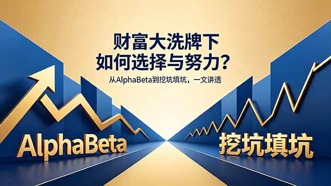 (18371期)付费文章:财富大洗牌下如何选择与努力?从AlphaBeta到挖坑填坑,一文讲透-卓越网创