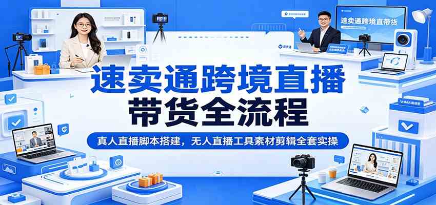 速卖通跨境直播带货全流程:真人直播脚本搭建,无人直播工具素材剪辑全套实操 速卖通跨境直播带货全流程:真人直播脚本搭建,无人直播工具素材剪辑全套实操