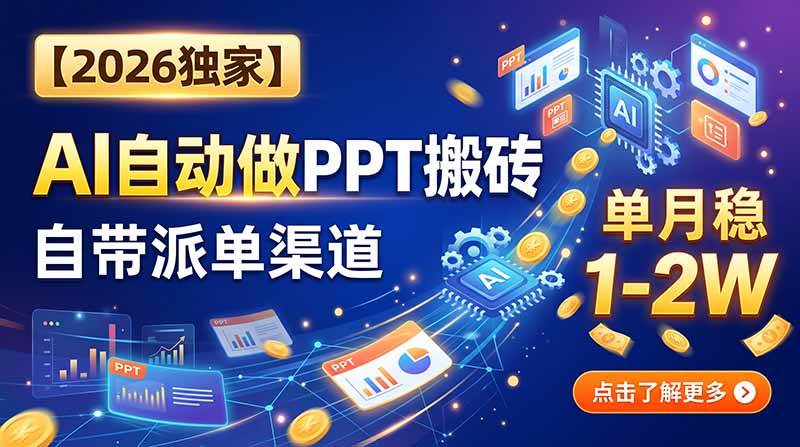 （20060期）【2026独家】AI自动做PPT搬砖，自带派单渠道，单月稳1-2W-卓越网创