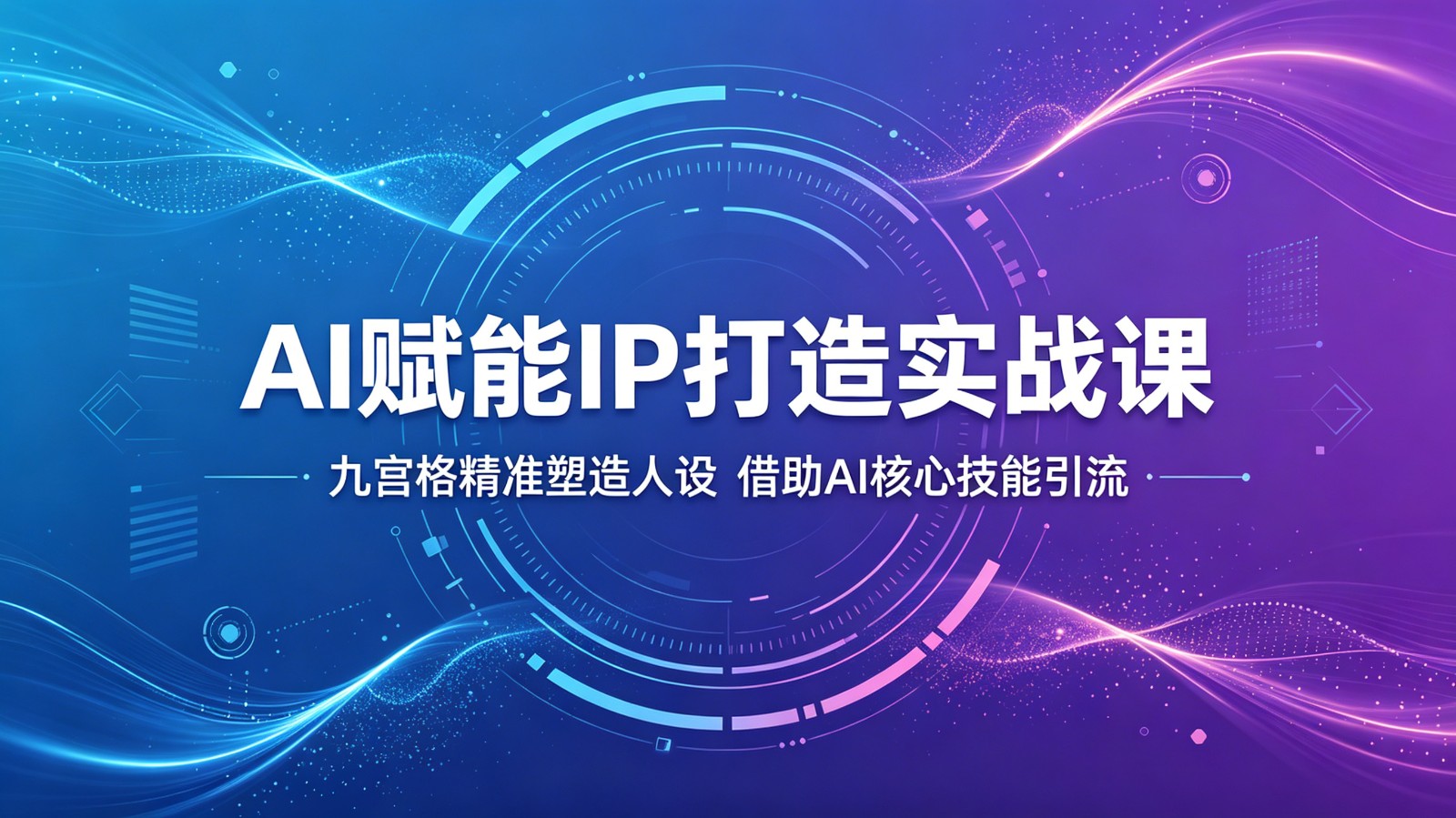 AI赋能IP打造实战课:九宫格精准塑造人设,借助AI核心技能引流-卓越网创