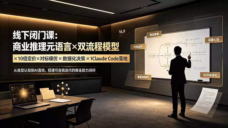 线下闭门课：商业推理元语言×双流程模型×10倍定价×对标模仿×数据化决策×Claude Code落地，击穿认知盲区-卓越网创