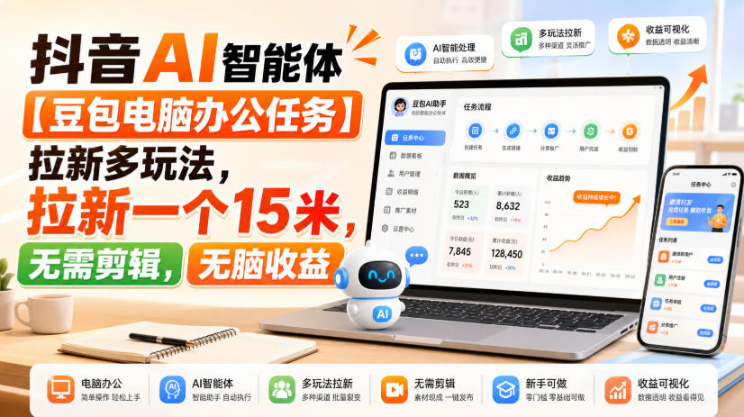 抖音AI智能体【豆包电脑办公任务】拉新多玩法,拉新一个15米,无需剪辑,无脑收益-卓越网创
