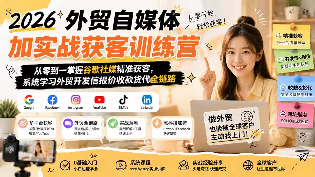 2026外贸自媒体加实战获客训练营;从零到一掌握谷歌社媒精准获客,系统学习外贸开发信报价收款货代全链路-卓越网创