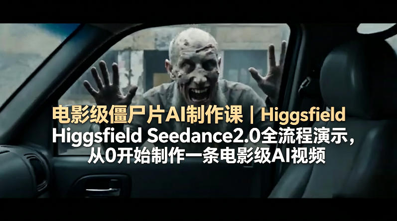 电影级僵尸片AI制作课|Higgsfield Seedance2.0全流程演示,从0开始制作一条电影级AI视频-卓越网创