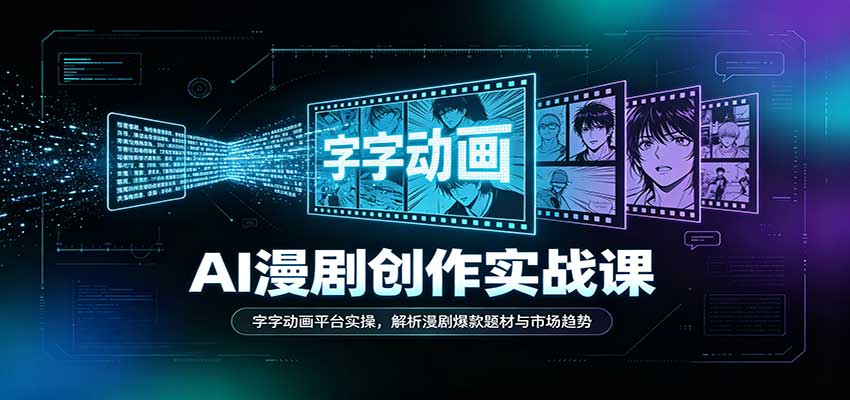 AI漫剧创作实战课:字字动画平台实操,解析漫剧爆款题材与市场趋势-卓越网创