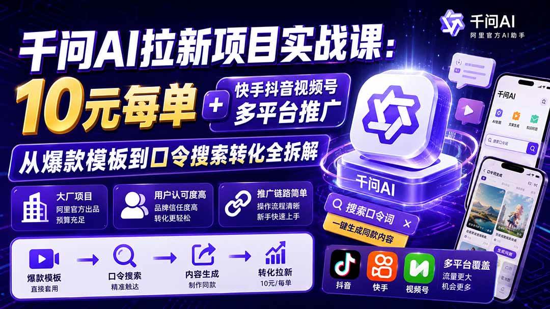 （19961期）千问AI拉新项目实战课-更新0818：10元每单+快手抖音视频号多平台推广，从爆款模板到口令搜索转化全拆解-卓越网创