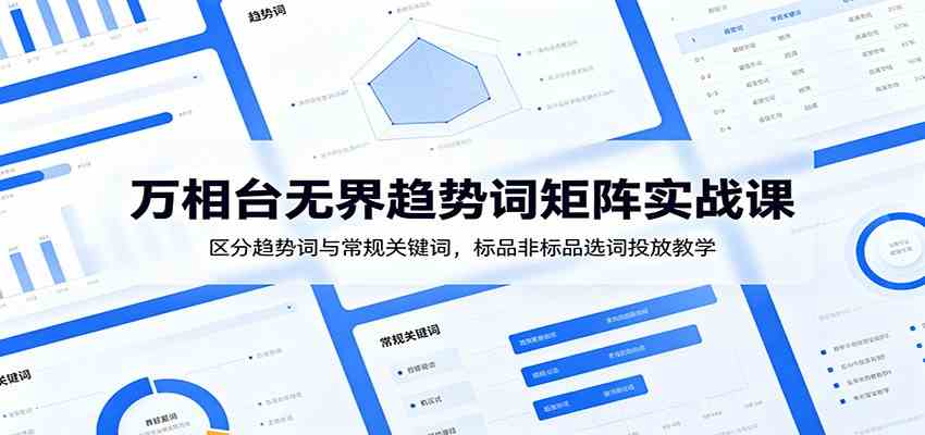 万相台无界趋势词矩阵实战课:区分趋势词与常规关键词,标品非标品选词投放教学-卓越网创