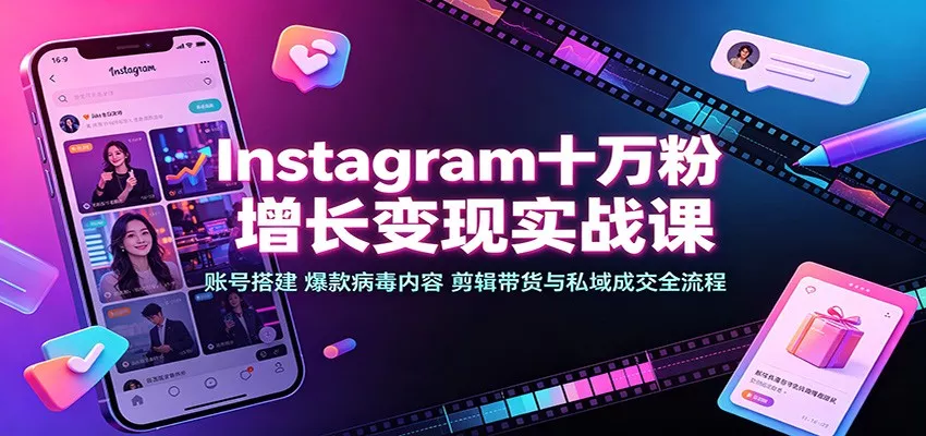 Instagram十万粉增长变现实战课：账号搭建、爆款病毒内容、剪辑带货与私域成交全流程-卓越网创