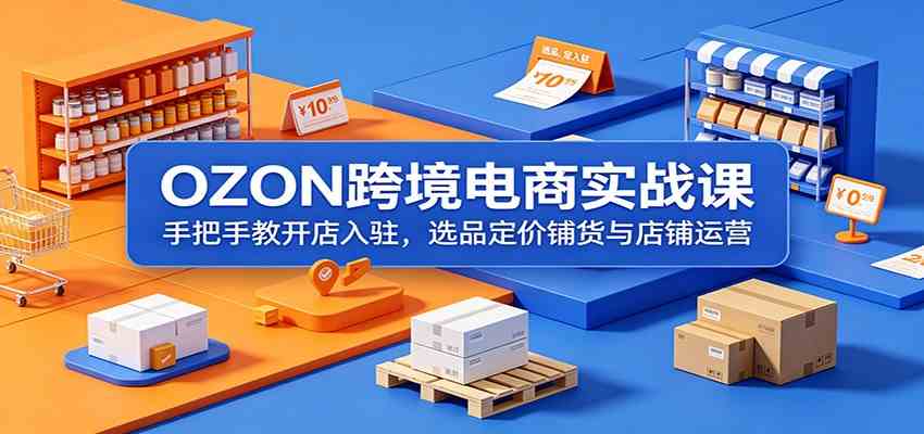 OZON跨境电商实战课:手把手教开店入驻,选品定价铺货与店铺运营 OZON跨境电商实战课:手把手教开店入驻,选品定价铺货与店铺运营