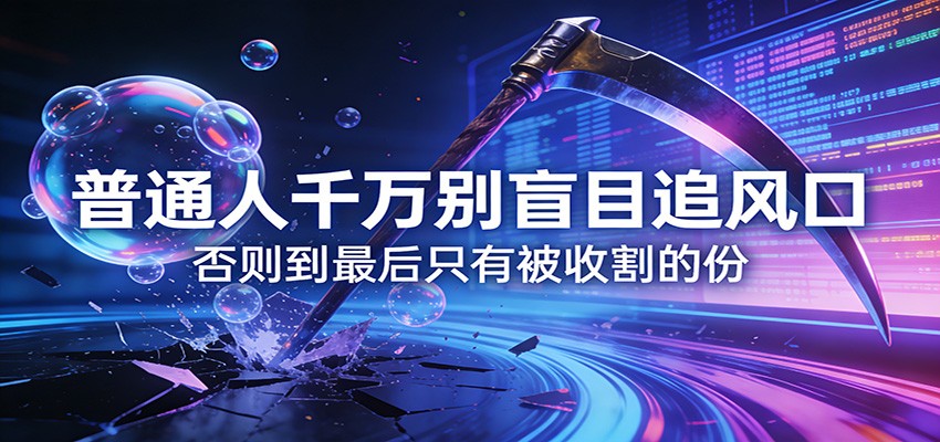 付费文章《通人千万别盲目追风口》否则到最后只有被收割的份-卓越网创