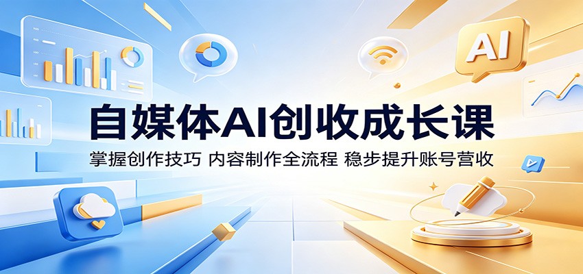 自媒体AI创收成长课:掌握创作技巧,内容制作全流程,稳步提升账号营收-卓越网创