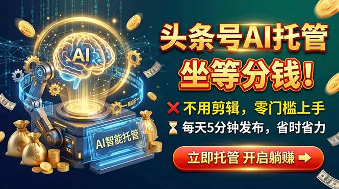 头条AI视频托管，你出号我运营，每天花5分钟发布，月赚1W+，手机可做-卓越网创