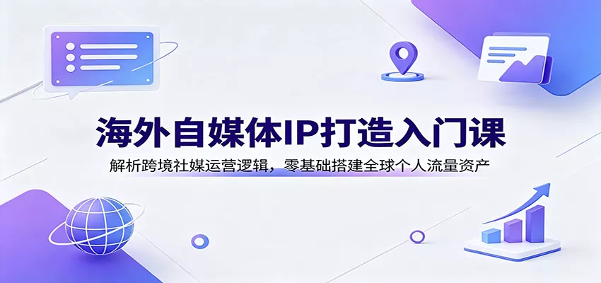 海外自媒体IP打造入门课:解析跨境社媒运营逻辑,零基础搭建全球个人流量资产-卓越网创