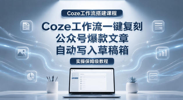 【Coze工作流搭建实操教程】coze工作流一键复刻公众号爆款文章,自动写入草稿箱!全流程保姆级教学 【Coze工作流搭建实操教程】coze工作流一键复刻公众号爆款文章,自动写入草稿箱!全流程保姆级教学