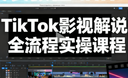 凌帧·TikTok影视解说全流程实操-卓越网创