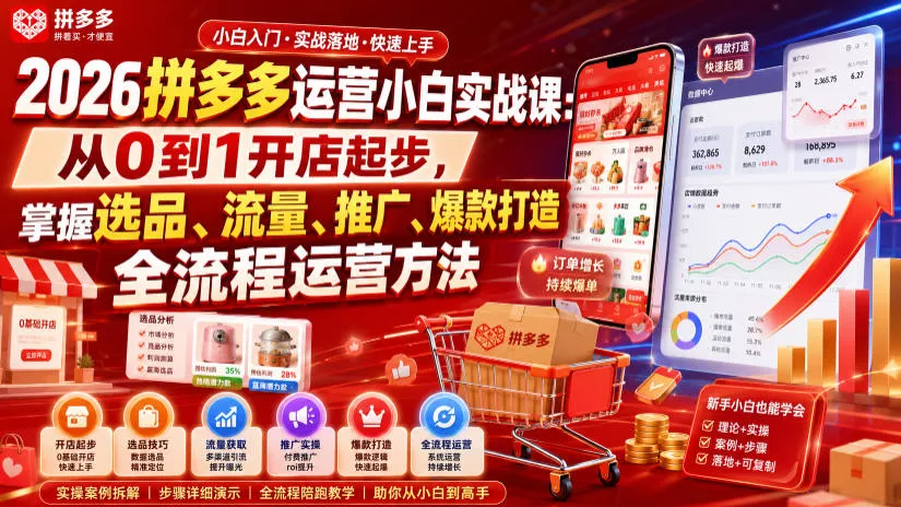 2026拼多多运营小白实战课：从0到1开店起步，掌握选品、流量、推广、爆款打造全流程运营方法-卓越网创