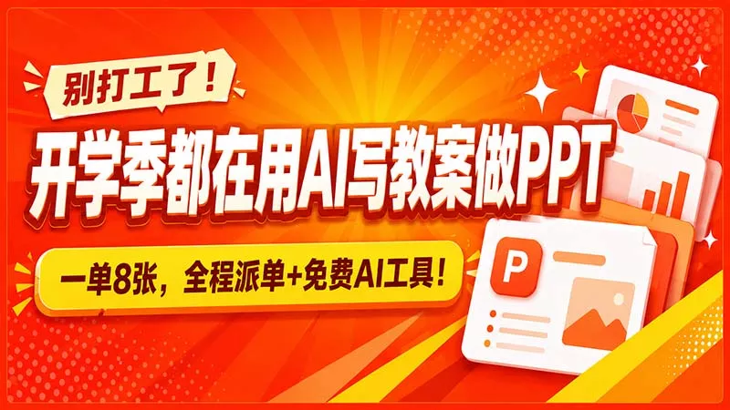 别打工了！开学季都在用AI写教案做PPT，一单8张，全程派单+免费AI工具！-卓越网创