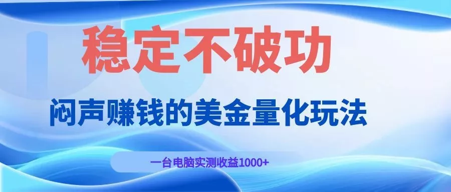 闷声赚钱的美金量化玩法，一台电脑实测收益1000+稳定不破功！-卓越网创