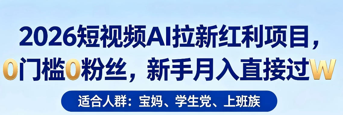 2026短视频AI拉新红利项目,0门槛0粉丝,新手月入直接过1W-卓越网创