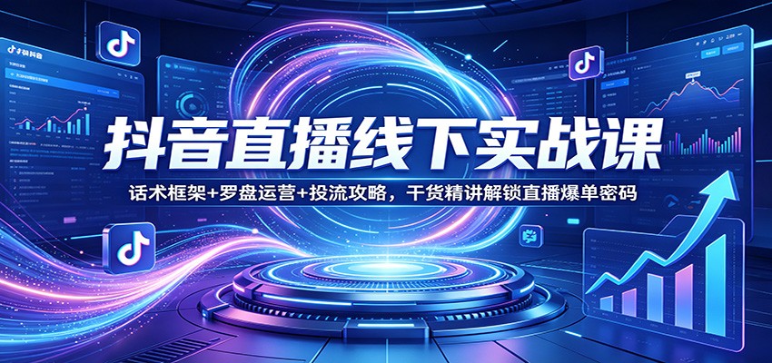 抖音直播线下实战课:话术框架+罗盘运营+投流攻略,干货精讲解锁直播爆单密码 抖音直播线下实战课:话术框架+罗盘运营+投流攻略,干货精讲解锁直播爆单密码