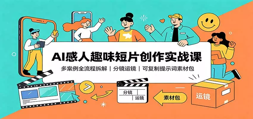 AI感人趣味短片创作实战课：多案例全流程拆解，分镜运镜，可复制提示词素材包-卓越网创