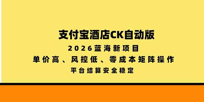 （20962期）支付宝酒店ck自动版，2026蓝海新项目，单价高，风控低，零成本矩阵操作，平台结算安全稳定-卓越网创