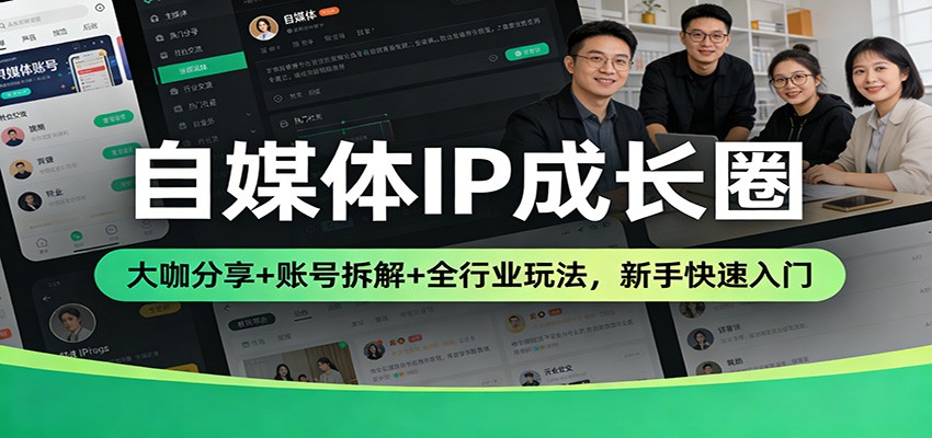 自媒体IP成长圈：大咖分享+账号拆解+全行业玩法，新手快速入门-卓越网创