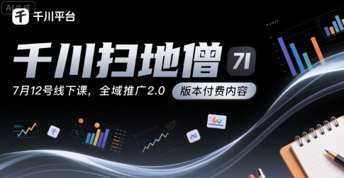 千川扫地僧7月12号线下课,千川投放,全域推广2.0版本付费内容-卓越网创