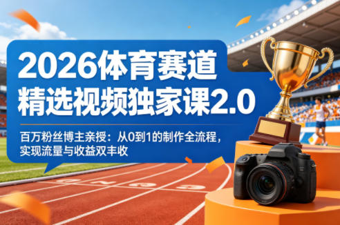 2026体育赛道精选视频独家课2.0,百万粉丝博主亲授:从0到1的制作全流程,实现流量与收益双丰收-卓越网创