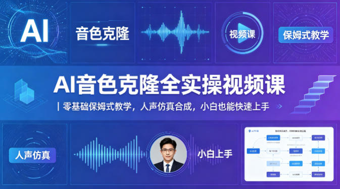 AI音色克隆全实操视频课|零基础保姆式教学,人声仿真合成,小白也能快速上手-卓越网创