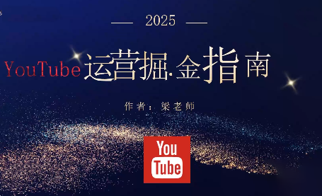 梁老师·2025YouTuBe运营掘金指南-卓越网创