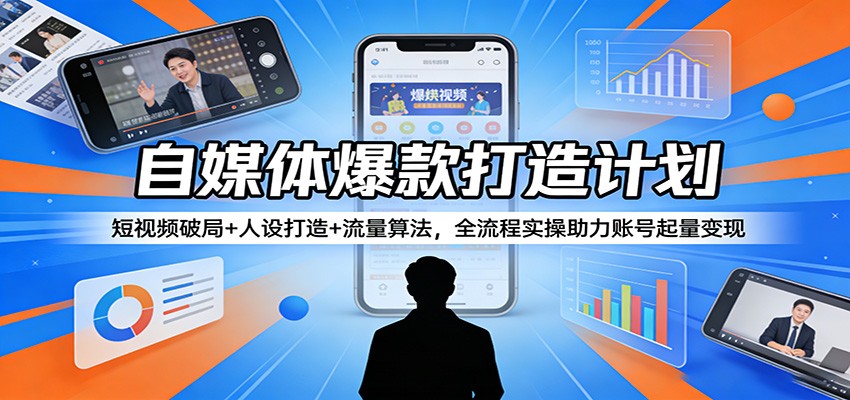 自媒体爆款打造计划：短视频破局+人设打造+流量算法，全流程实操助力账号起量变现-卓越网创