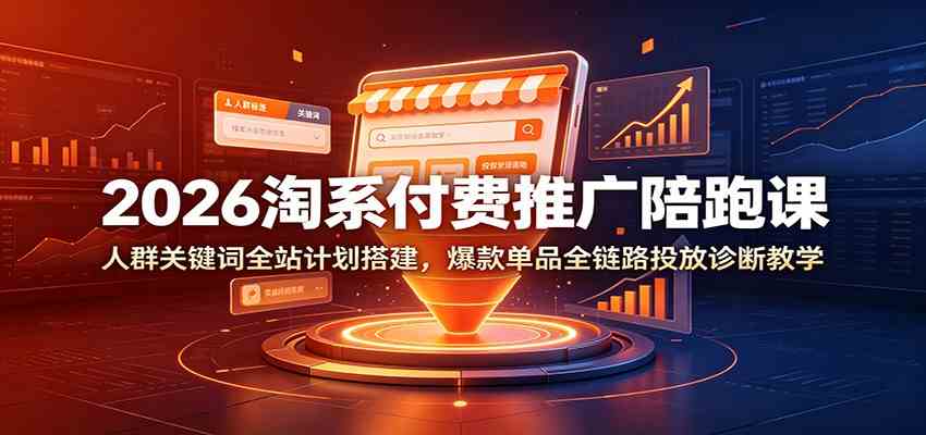 2026淘系付费推广陪跑课:人群关键词全站计划搭建,爆款单品全链路投放诊断教学 2026淘系付费推广陪跑课:人群关键词全站计划搭建,爆款单品全链路投放诊断教学