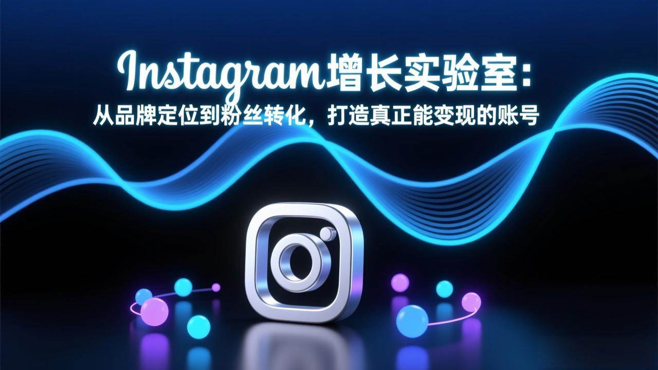 （17522期）Instagram增长实验室：从品牌定位到粉丝转化，打造真正能变现的账号-卓越网创
