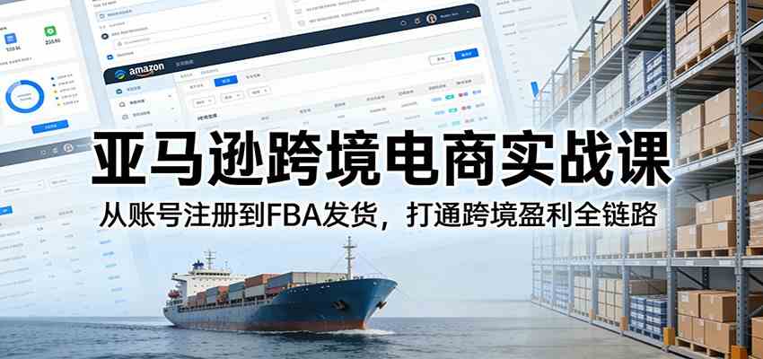 亚马逊跨境电商实战课:从账号注册到FBA发货,打通跨境盈利全链路-卓越网创