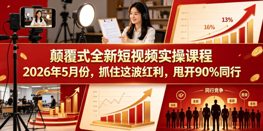 颠覆式全新短视频实操课程2026年5月份,抓住这波红利,甩开90%同行 颠覆式全新短视频实操课程2026年5月份,抓住这波红利,甩开90%同行