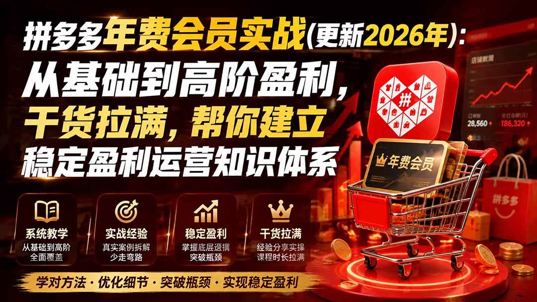 (19762期)拼多多年费会员实战(更新2026年):从基础到高阶盈利,干货拉满,帮你建立稳定盈利运营知识体系-卓越网创