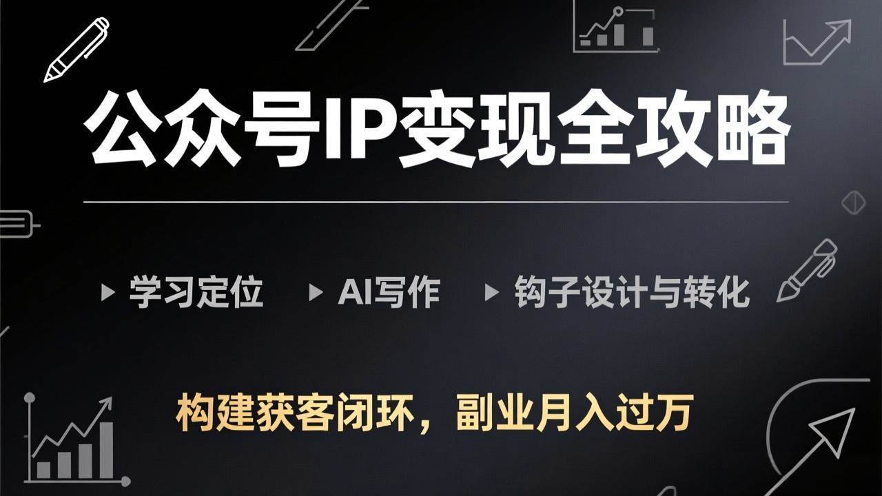 (17523期)公众号IP变现全攻略-更新,学习定位、AI写作、钩子设计与转化,构建获客闭环,副业月入过万-卓越网创