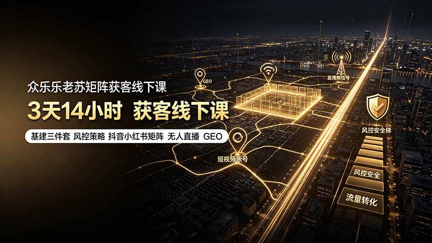 (19450期)众乐乐老苏矩阵获客线下课:3天14小时×基建三件套×风控策略×抖音小红书矩阵×无人直播×GEO (19450期)众乐乐老苏矩阵获客线下课:3天14小时×基建三件套×风控策略×抖音小红书矩阵×无人直播×GEO
